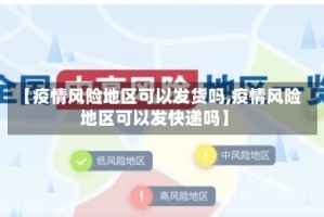 【疫情风险地区可以发货吗,疫情风险地区可以发快递吗】