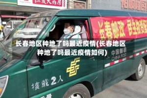 长春地区种地了吗最近疫情(长春地区种地了吗最近疫情如何)