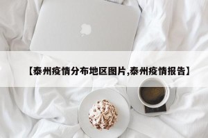 【泰州疫情分布地区图片,泰州疫情报告】