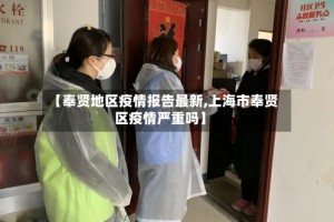 【奉贤地区疫情报告最新,上海市奉贤区疫情严重吗】