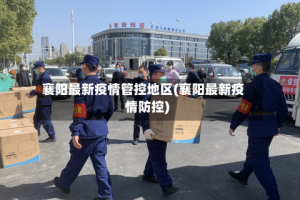 襄阳最新疫情管控地区(襄阳最新疫情防控)