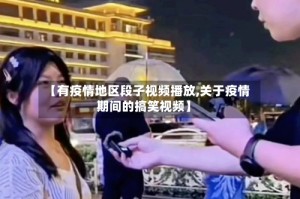 【有疫情地区段子视频播放,关于疫情期间的搞笑视频】