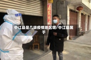 中江县是几级疫情地区呢/中江县属于