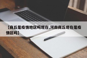 【商丘是疫情地区吗现在,河南商丘现在是疫情区吗】
