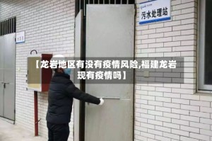 【龙岩地区有没有疫情风险,福建龙岩现有疫情吗】