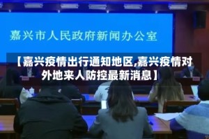 【嘉兴疫情出行通知地区,嘉兴疫情对外地来人防控最新消息】