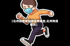 【化州疫情黄码地区有哪些,化州有疫情吗】
