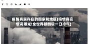 疫情真实存在的国家和地区(疫情真实情况曝光!全世界都倒吸一口冷气)