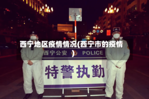 西宁地区疫情情况(西宁市的疫情)