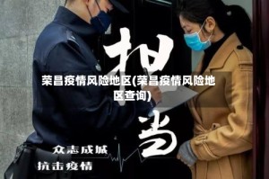 荣昌疫情风险地区(荣昌疫情风险地区查询)