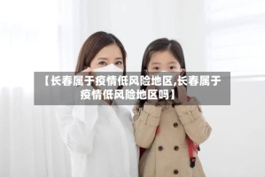 【长春属于疫情低风险地区,长春属于疫情低风险地区吗】