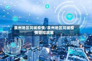 泉州地区同城疫情/泉州地区同城疫情防控政策