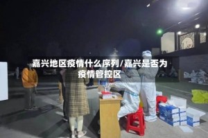 嘉兴地区疫情什么序列/嘉兴是否为疫情管控区