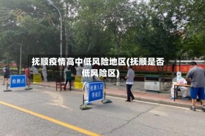 抚顺疫情高中低风险地区(抚顺是否低风险区)