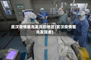 武汉疫情最先发现的地区(武汉疫情首先发现者)