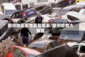 欧洲地区疫情反复爆发/欧洲疫情大爆发