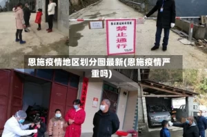 恩施疫情地区划分图最新(恩施疫情严重吗)