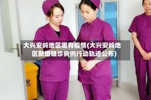 大兴安岭地区哪有疫情(大兴安岭地区新增确诊病例行动轨迹公布)