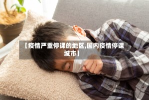 【疫情严重停课的地区,国内疫情停课城市】