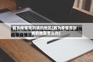 因为疫情而封城的地区(因为疫情而封城的地区怎么办)