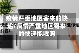 疫情严重地区寄来的快递/疫情严重地区寄来的快递能收吗