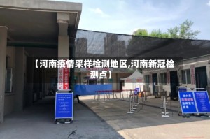 【河南疫情采样检测地区,河南新冠检测点】