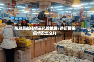 燕郊最新疫情高风险地区/燕郊最近疫情况怎么样