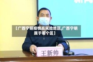 【广西宁明疫情高风险地区,广西宁明属于哪个区】