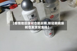【疫情地区保税仓能买吗,新冠期间保税仓发货安全吗】