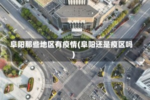 阜阳那些地区有疫情(阜阳还是疫区吗)
