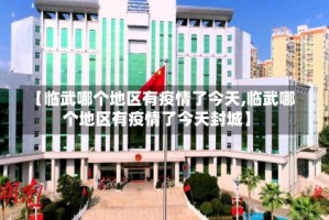 【临武哪个地区有疫情了今天,临武哪个地区有疫情了今天封城】
