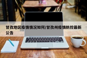 甘孜地区疫情情况如何/甘孜州疫情防控最新公告