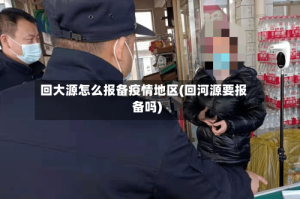 回大源怎么报备疫情地区(回河源要报备吗)
