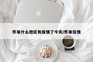 怀来什么地区有疫情了今天/怀来役情