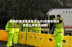 疫情影响派送地区怎么办(疫情影响送货怎么写情况说明)