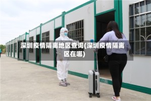 深圳疫情隔离地区查询(深圳疫情隔离区在哪)