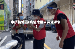 中疫情地区(疫情地区人员返深圳)