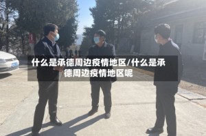 什么是承德周边疫情地区/什么是承德周边疫情地区呢
