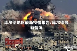 库尔德地区最新疫情报告/库尔德最新情况