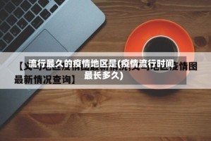 流行最久的疫情地区是(疫情流行时间最长多久)