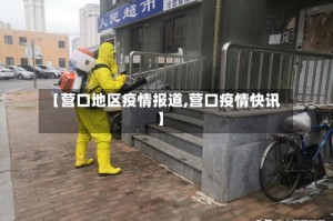 【营口地区疫情报道,营口疫情快讯】