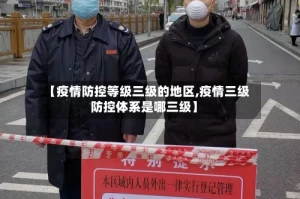 【疫情防控等级三级的地区,疫情三级防控体系是哪三级】