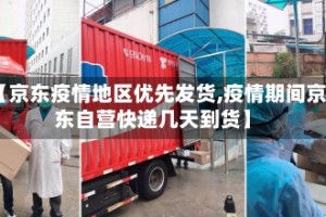 【京东疫情地区优先发货,疫情期间京东自营快递几天到货】