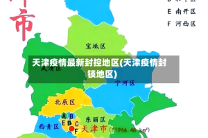 天津疫情最新封控地区(天津疫情封锁地区)