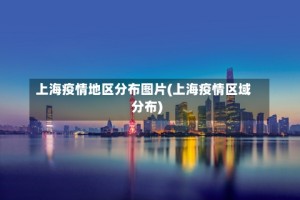 上海疫情地区分布图片(上海疫情区域分布)