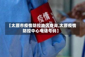 【太原市疫情防控地区查询,太原疫情防控中心电话号码】