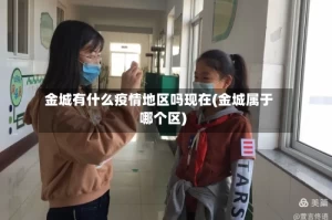 金城有什么疫情地区吗现在(金城属于哪个区)