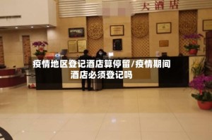 疫情地区登记酒店算停留/疫情期间酒店必须登记吗
