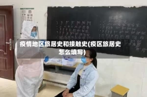 疫情地区旅居史和接触史(疫区旅居史怎么填写)
