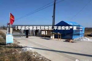 【平凉疫情高风险地区,平凉疫情严重吗】